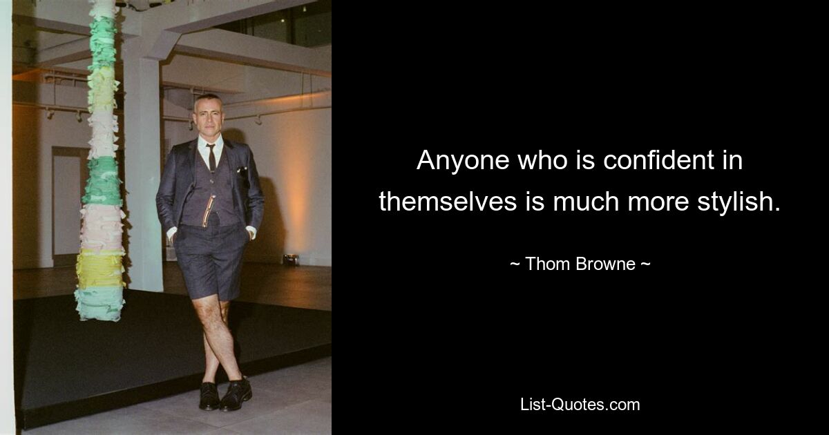 Anyone who is confident in themselves is much more stylish. — © Thom Browne