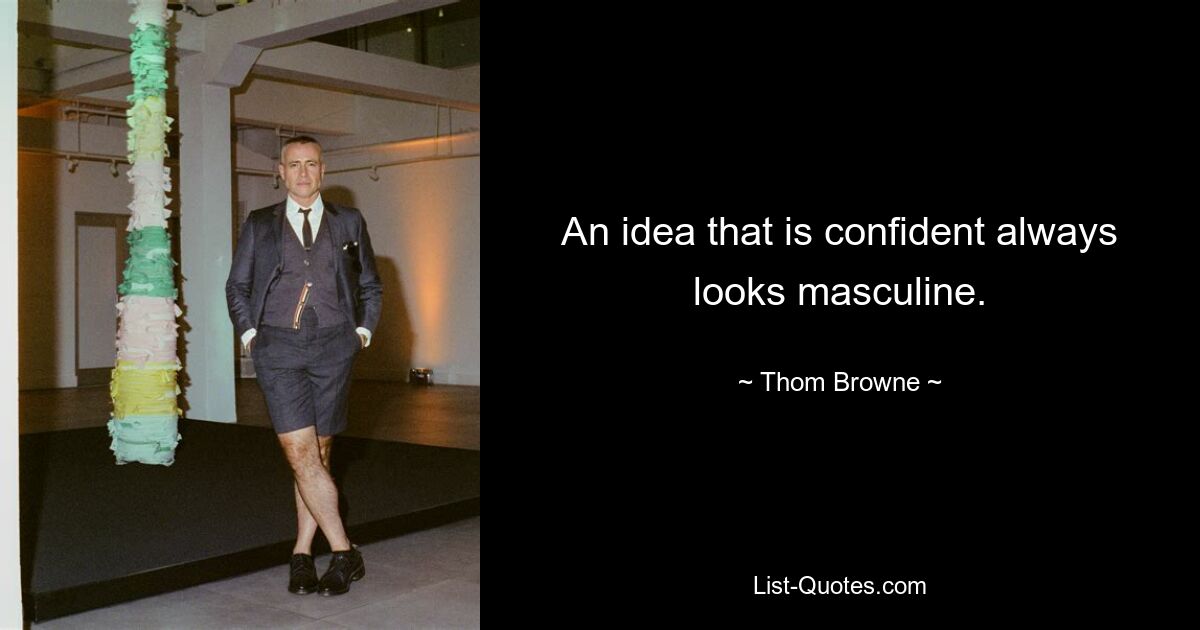 An idea that is confident always looks masculine. — © Thom Browne