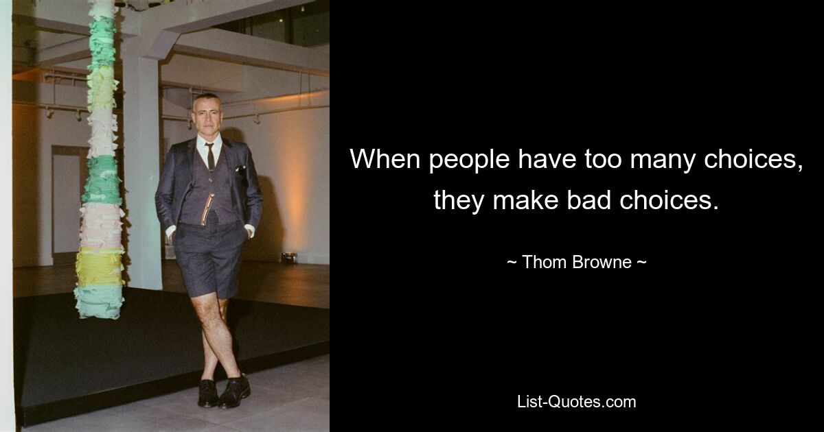 When people have too many choices, they make bad choices. — © Thom Browne