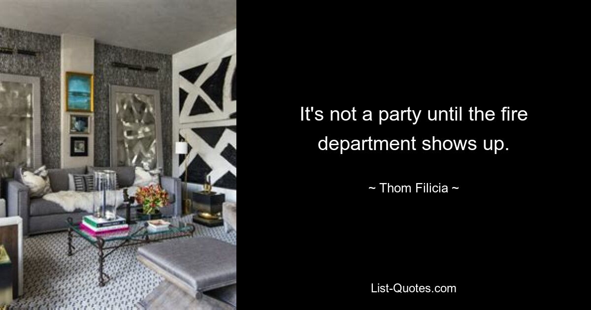 It's not a party until the fire department shows up. — © Thom Filicia