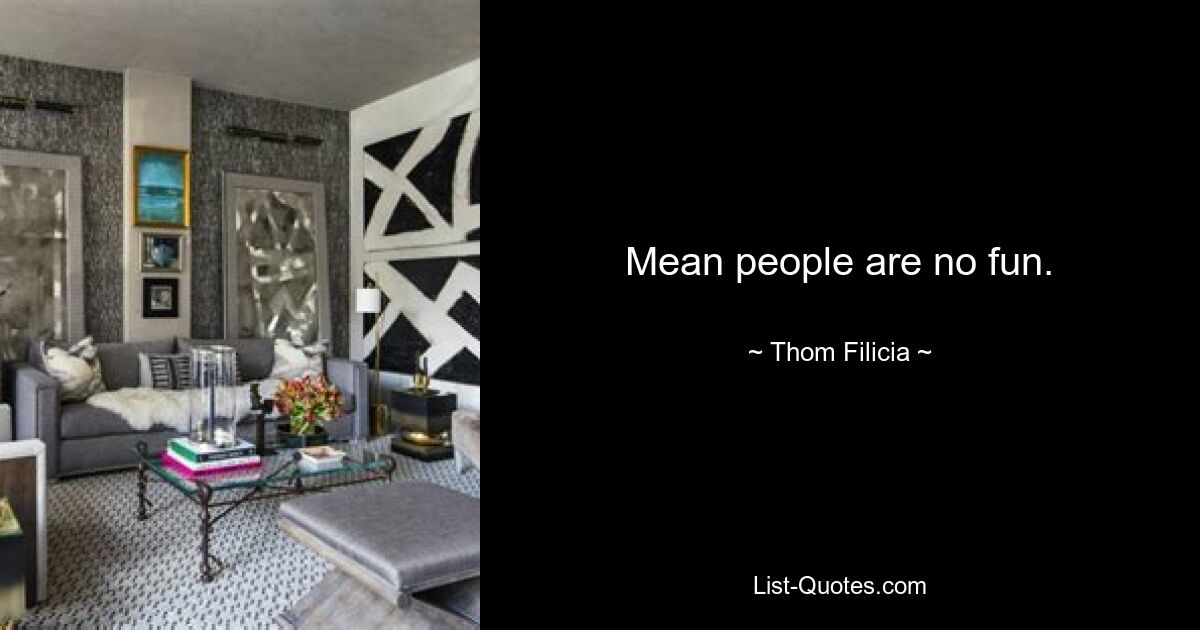 Mean people are no fun. — © Thom Filicia