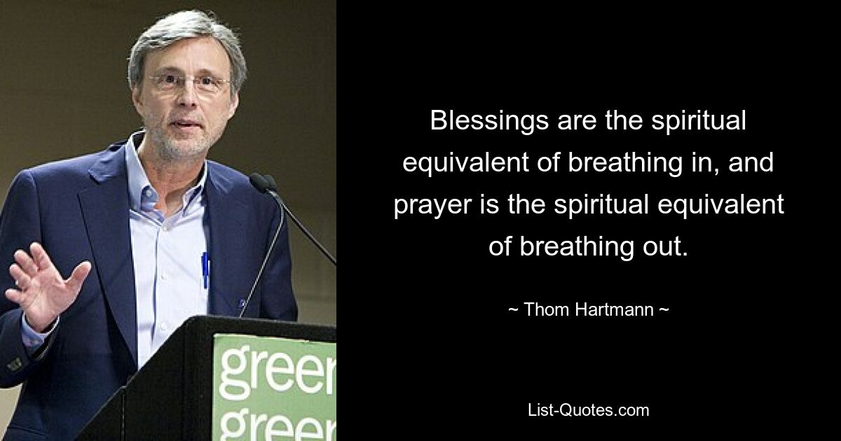 Blessings are the spiritual equivalent of breathing in, and prayer is the spiritual equivalent of breathing out. — © Thom Hartmann