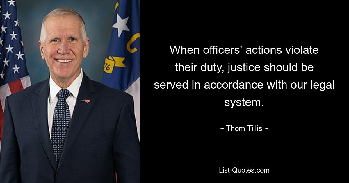 When officers' actions violate their duty, justice should be served in accordance with our legal system. — © Thom Tillis