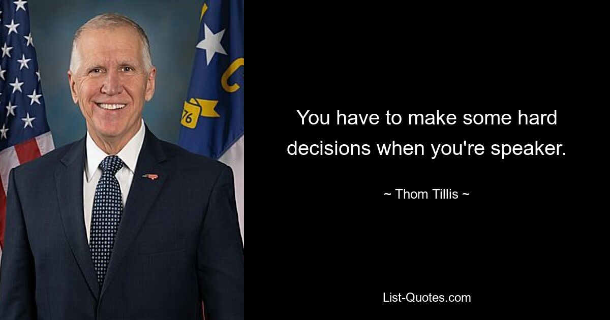 You have to make some hard decisions when you're speaker. — © Thom Tillis