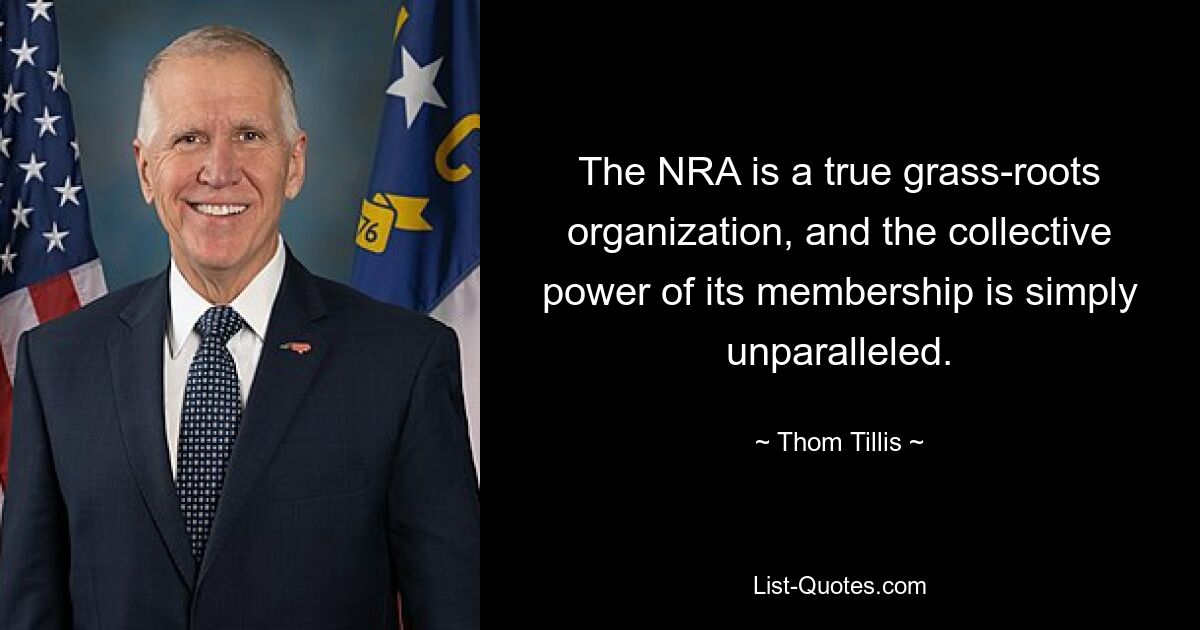 The NRA is a true grass-roots organization, and the collective power of its membership is simply unparalleled. — © Thom Tillis