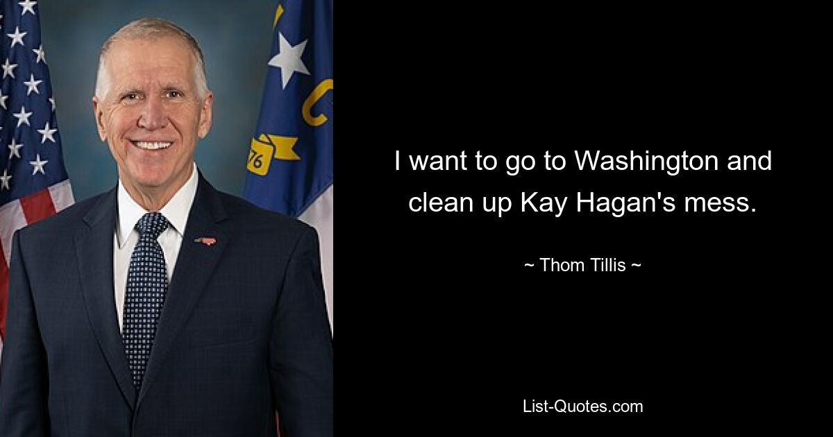 I want to go to Washington and clean up Kay Hagan's mess. — © Thom Tillis