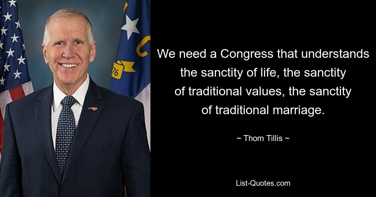 We need a Congress that understands the sanctity of life, the sanctity of traditional values, the sanctity of traditional marriage. — © Thom Tillis