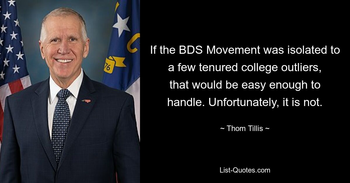 If the BDS Movement was isolated to a few tenured college outliers, that would be easy enough to handle. Unfortunately, it is not. — © Thom Tillis