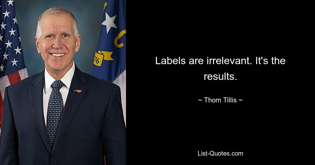 Labels are irrelevant. It's the results. — © Thom Tillis