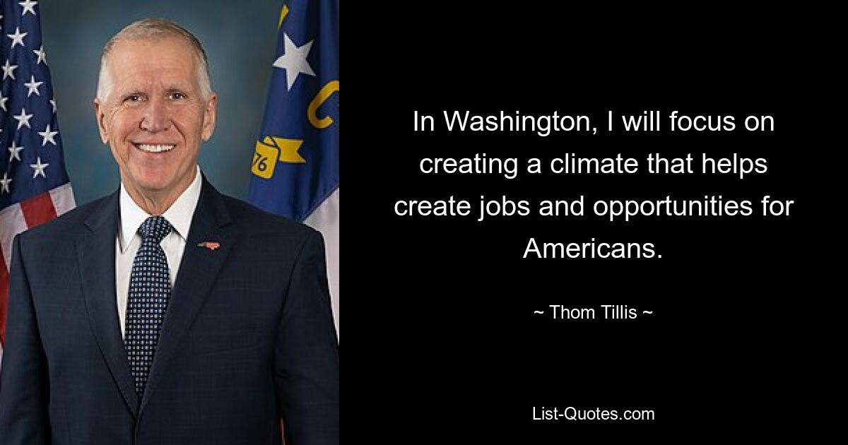 In Washington, I will focus on creating a climate that helps create jobs and opportunities for Americans. — © Thom Tillis