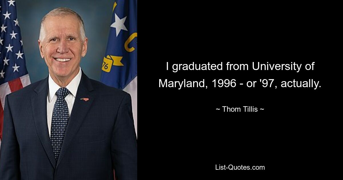 I graduated from University of Maryland, 1996 - or '97, actually. — © Thom Tillis