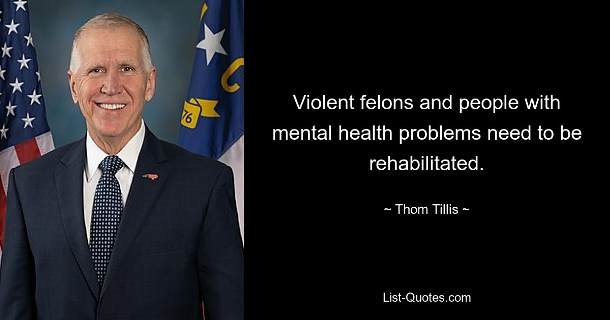 Gewalttäter und Menschen mit psychischen Problemen müssen rehabilitiert werden. — © Thom Tillis 