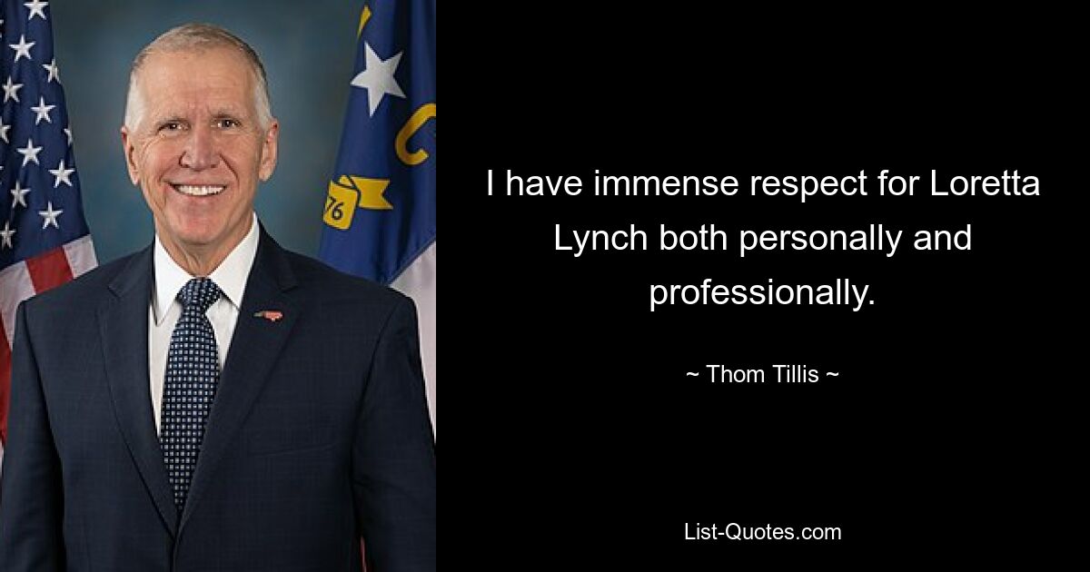 I have immense respect for Loretta Lynch both personally and professionally. — © Thom Tillis