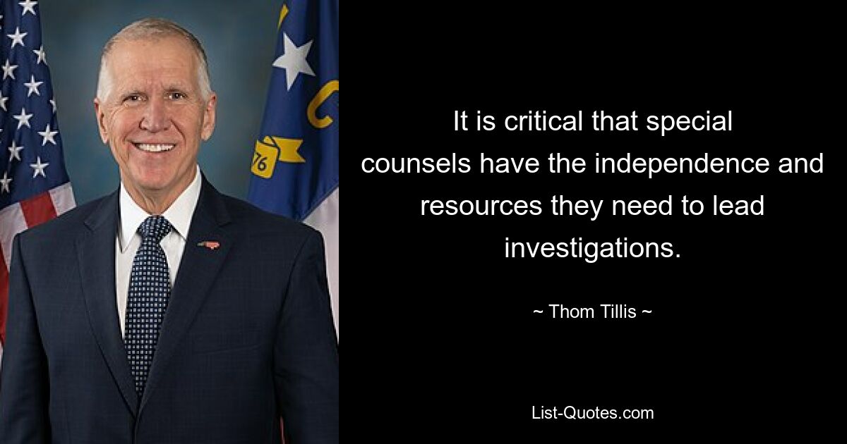 It is critical that special counsels have the independence and resources they need to lead investigations. — © Thom Tillis