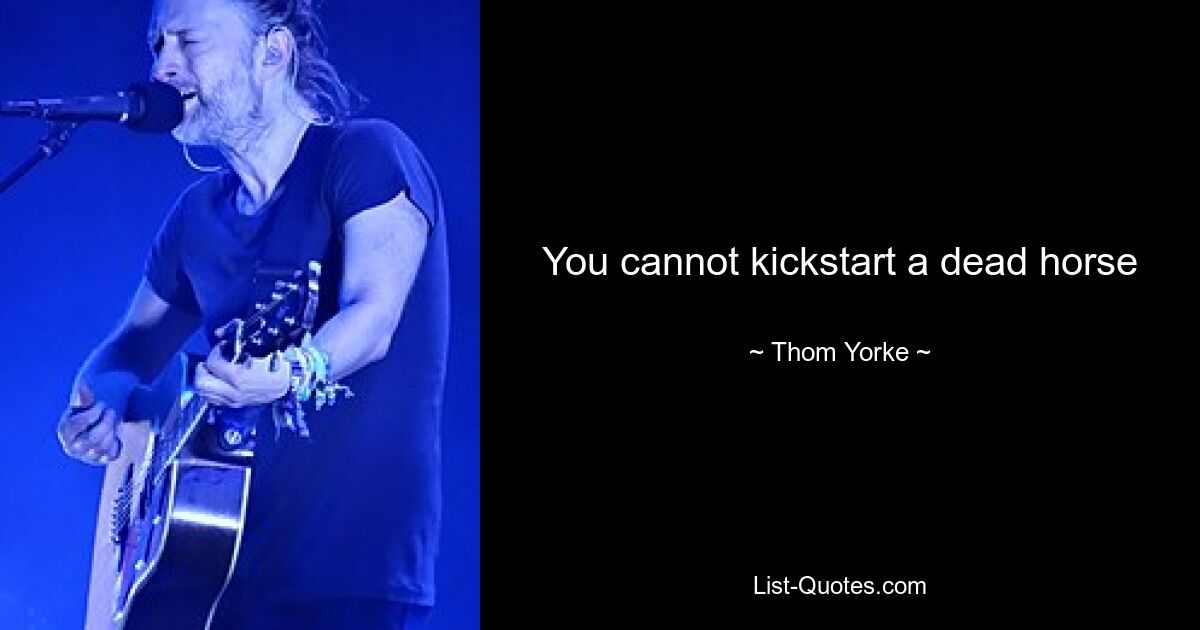 You cannot kickstart a dead horse — © Thom Yorke