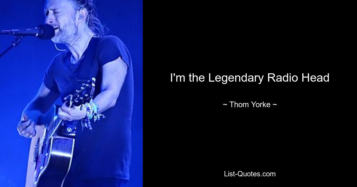 I'm the Legendary Radio Head — © Thom Yorke