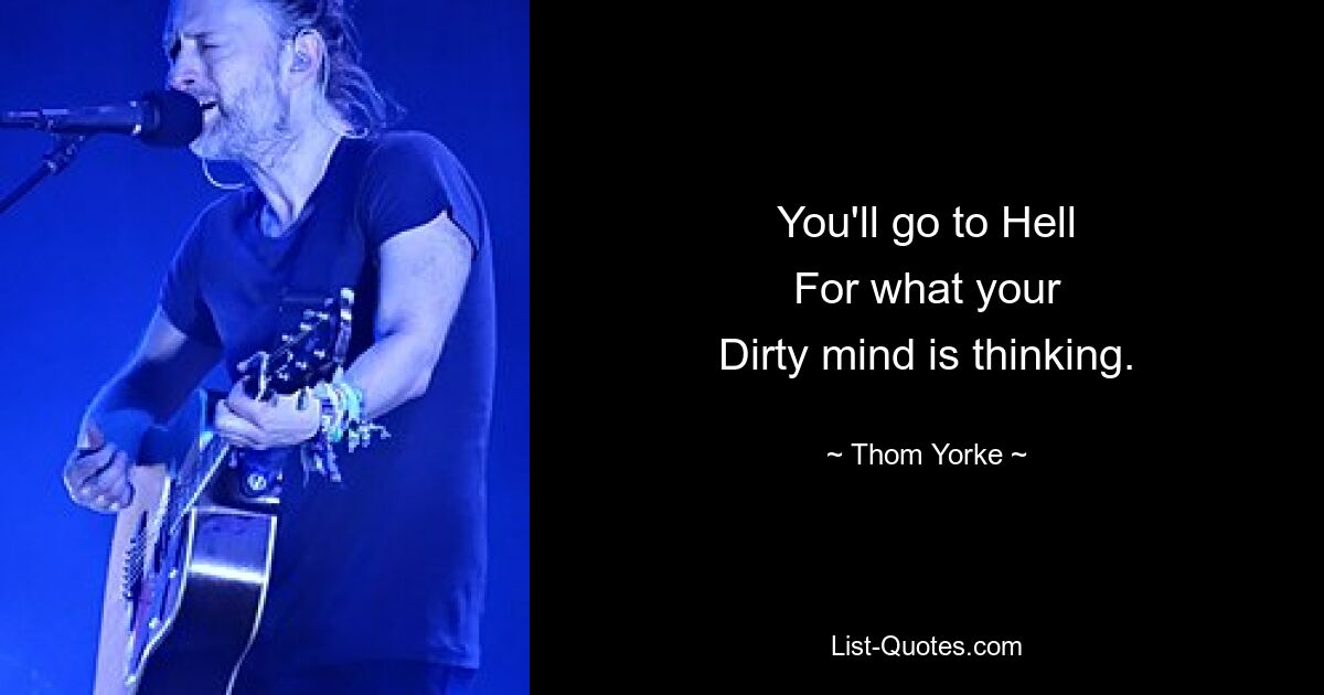 You'll go to Hell
For what your
Dirty mind is thinking. — © Thom Yorke