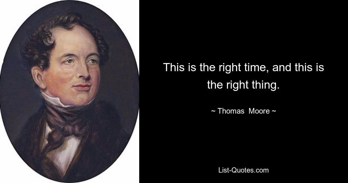 This is the right time, and this is the right thing. — © Thomas  Moore