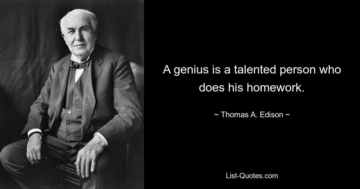 A genius is a talented person who does his homework. — © Thomas A. Edison