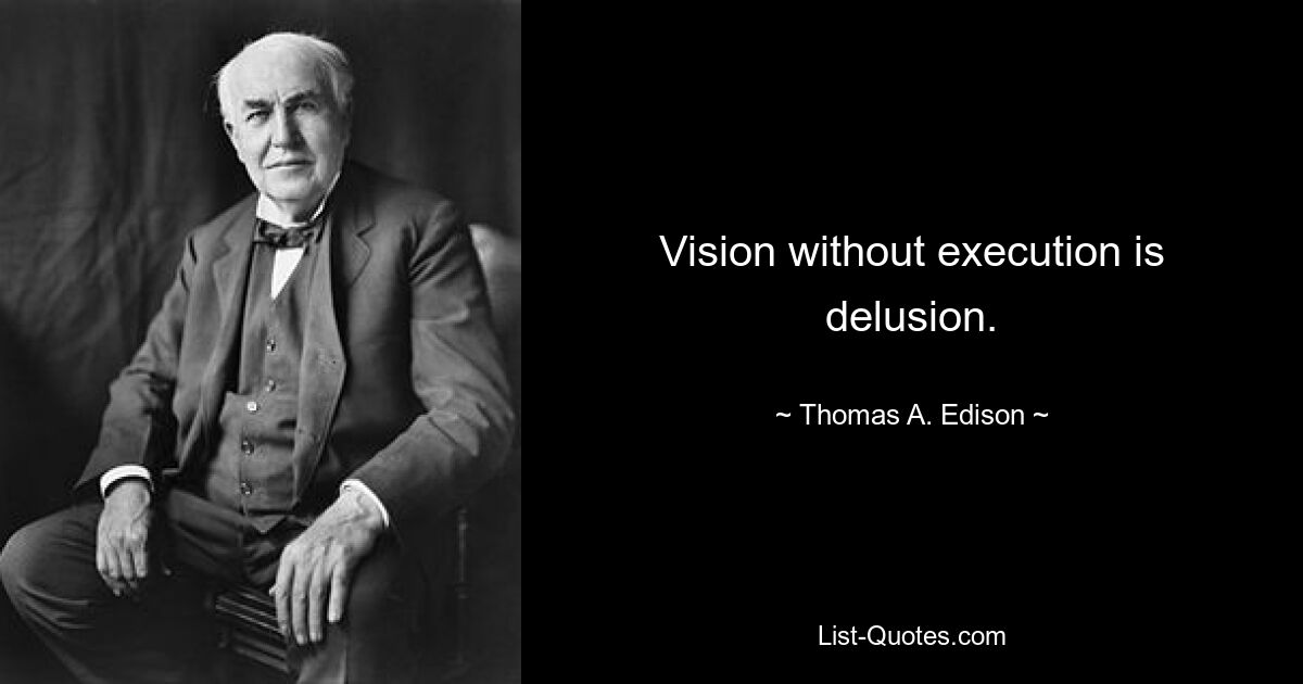 Vision without execution is delusion. — © Thomas A. Edison