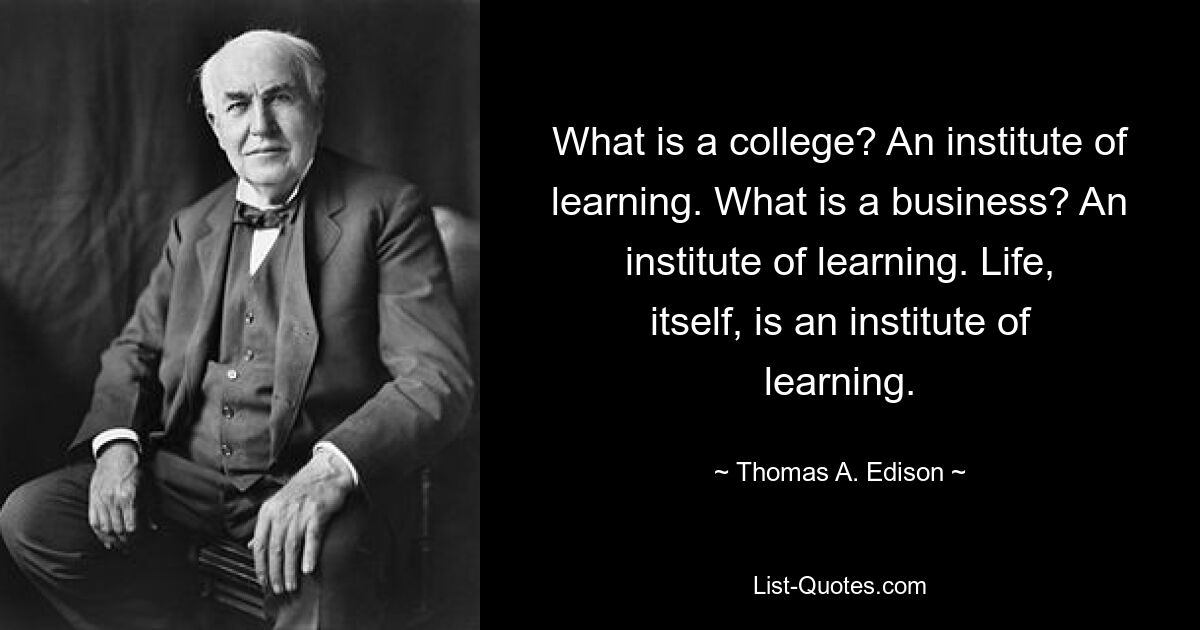 Was ist eine Hochschule? Ein Institut des Lernens. Was ist ein Unternehmen? Ein Institut des Lernens. Das Leben selbst ist eine Institution des Lernens. — © Thomas A. Edison