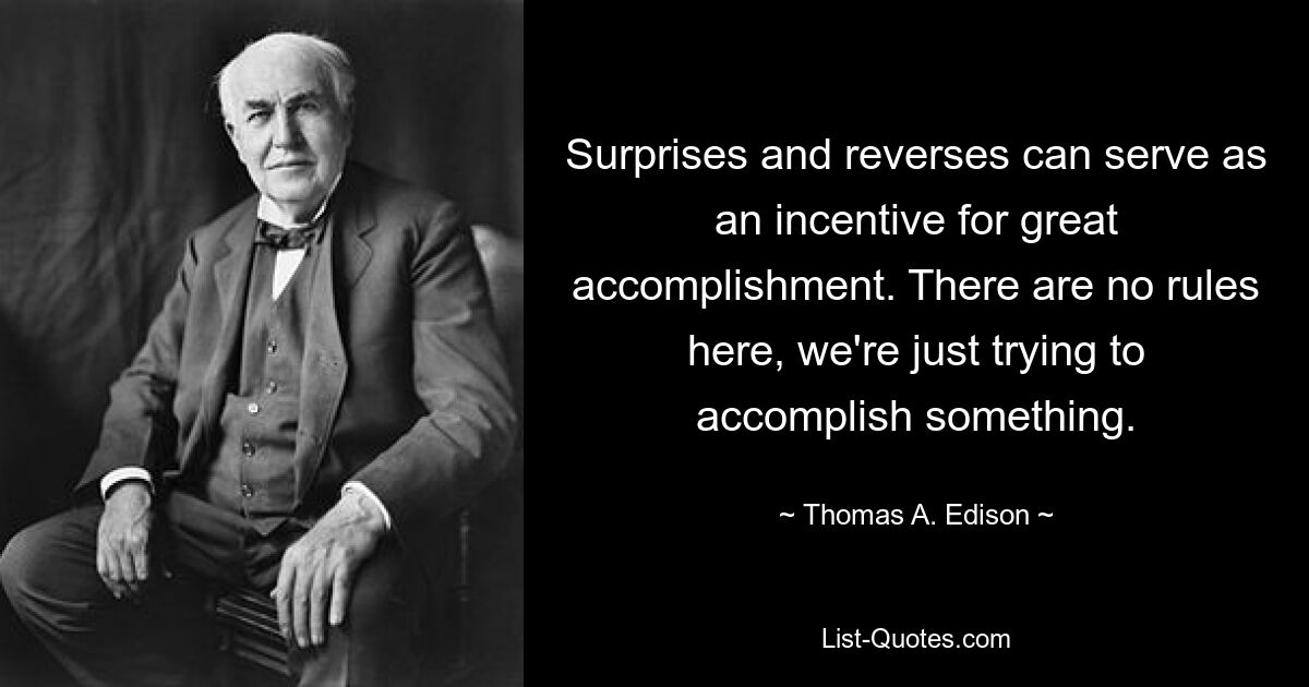 Surprises and reverses can serve as an incentive for great accomplishment. There are no rules here, we're just trying to accomplish something. — © Thomas A. Edison