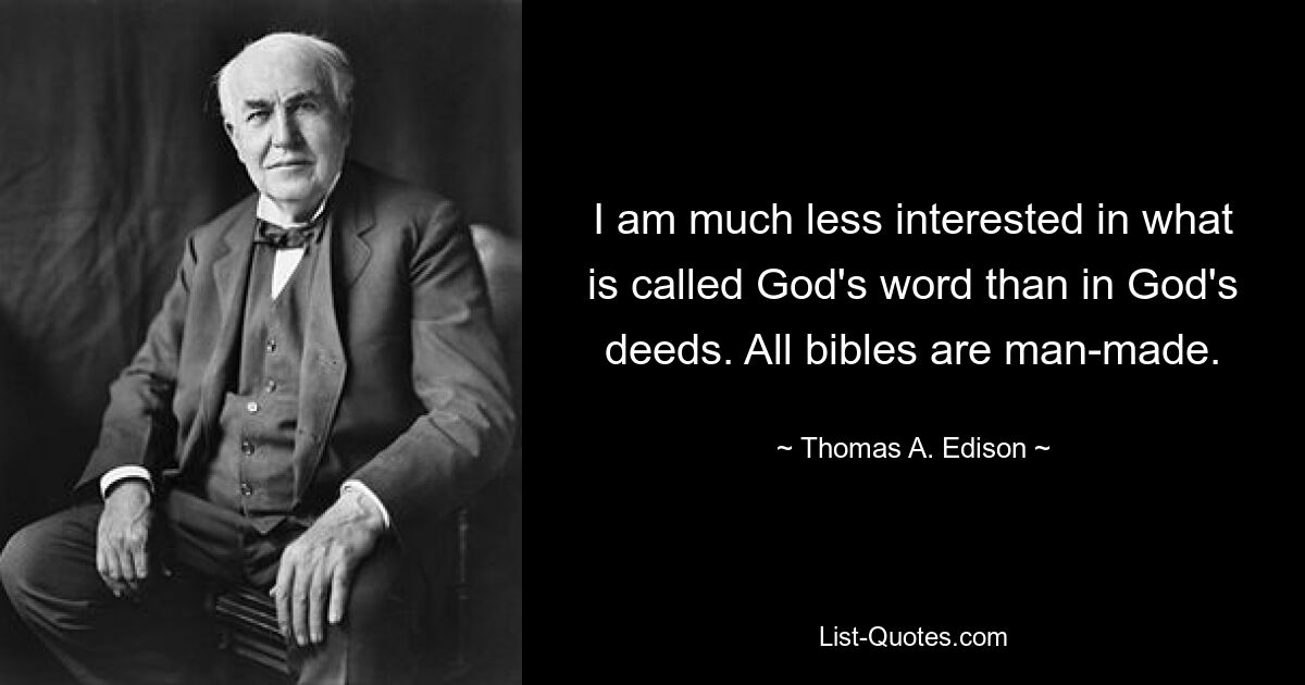 I am much less interested in what is called God's word than in God's deeds. All bibles are man-made. — © Thomas A. Edison