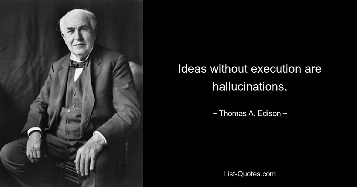 Ideas without execution are hallucinations. — © Thomas A. Edison