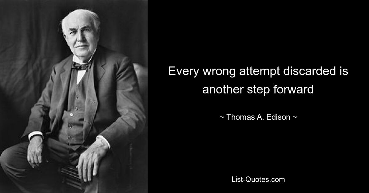 Every wrong attempt discarded is another step forward — © Thomas A. Edison