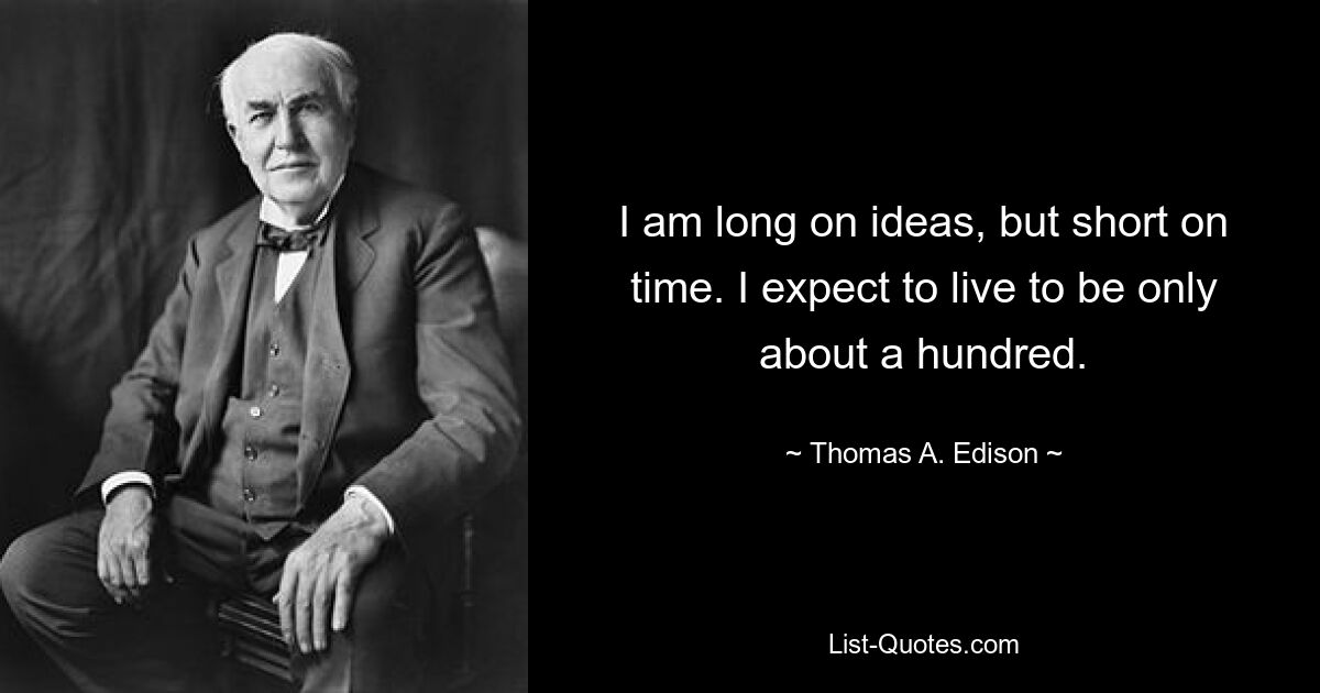 I am long on ideas, but short on time. I expect to live to be only about a hundred. — © Thomas A. Edison