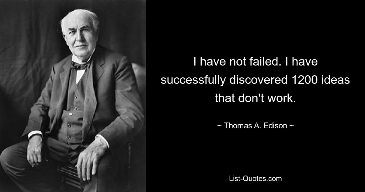 I have not failed. I have successfully discovered 1200 ideas that don't work. — © Thomas A. Edison