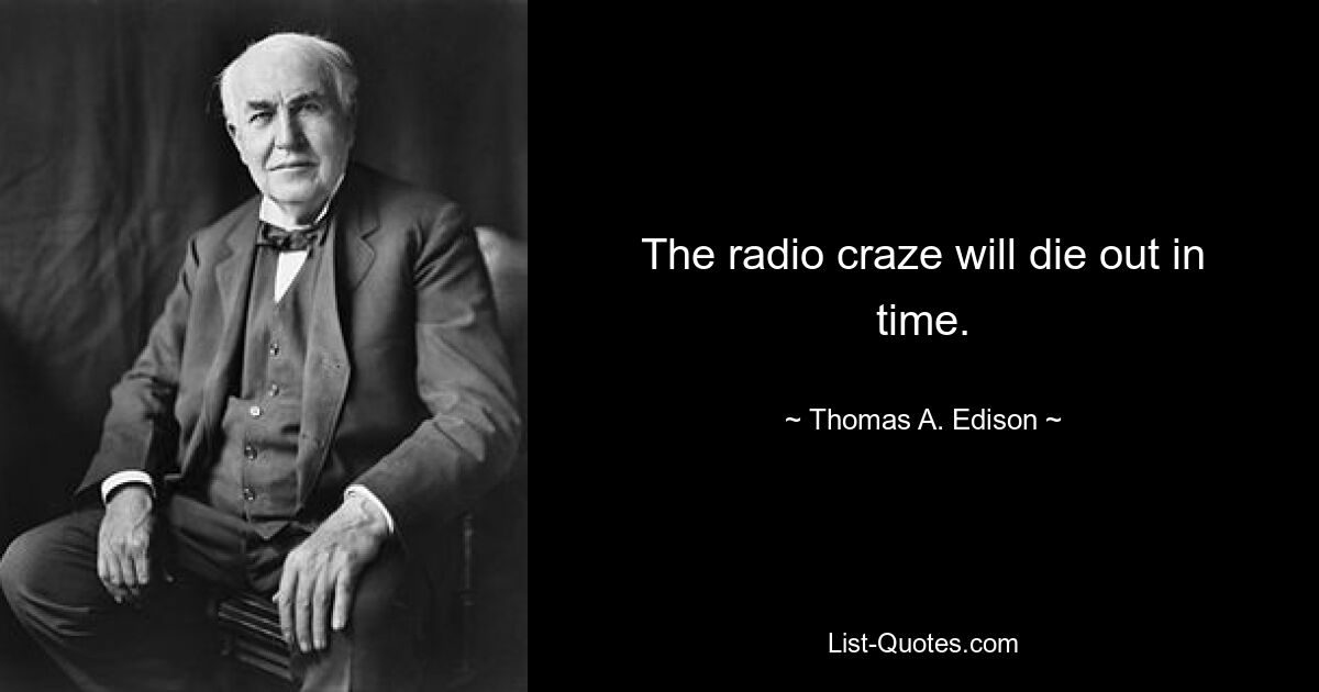 The radio craze will die out in time. — © Thomas A. Edison