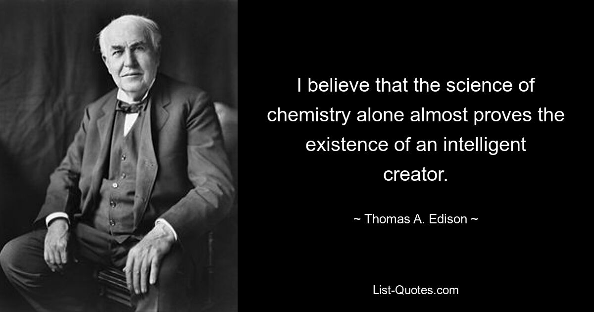 I believe that the science of chemistry alone almost proves the existence of an intelligent creator. — © Thomas A. Edison