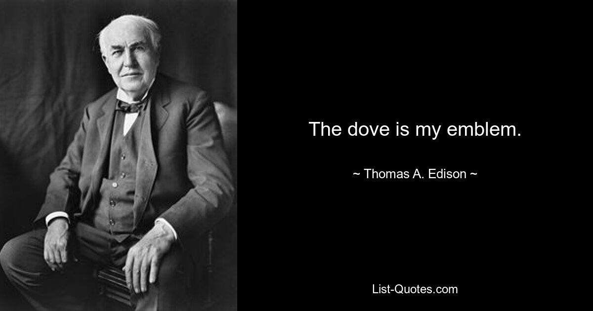 The dove is my emblem. — © Thomas A. Edison