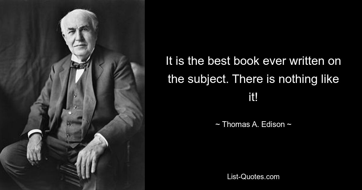 It is the best book ever written on the subject. There is nothing like it! — © Thomas A. Edison