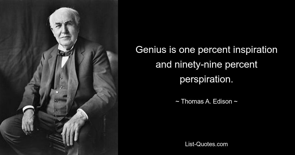 Genius is one percent inspiration and ninety-nine percent perspiration. — © Thomas A. Edison