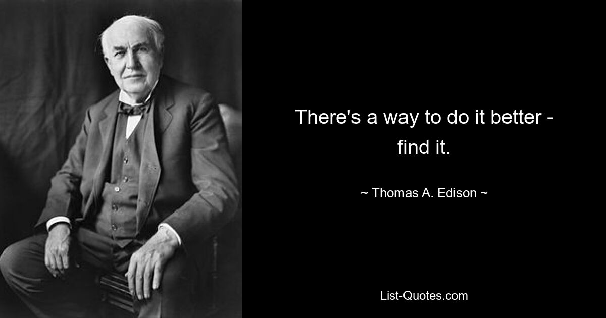 There's a way to do it better - find it. — © Thomas A. Edison