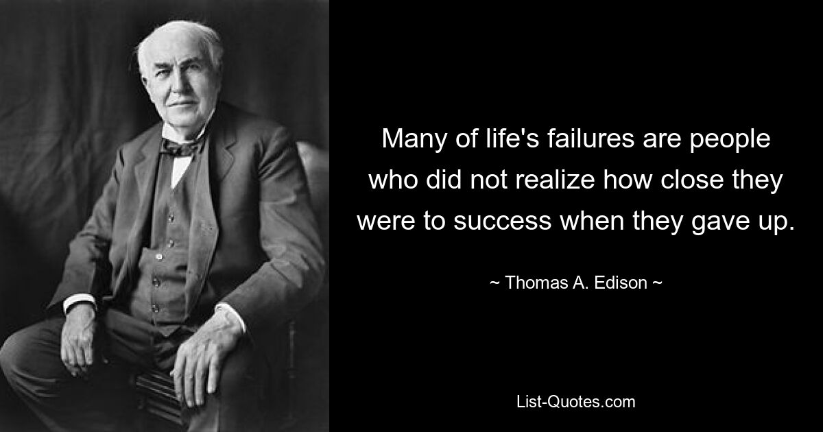 Viele Menschen, die im Leben scheitern, sind sich nicht bewusst, wie nah sie am Erfolg waren, als sie aufgaben. — © Thomas A. Edison 