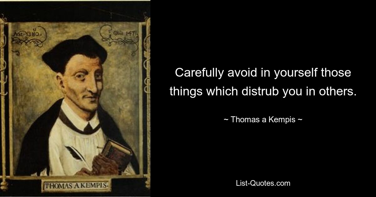 Carefully avoid in yourself those things which distrub you in others. — © Thomas a Kempis