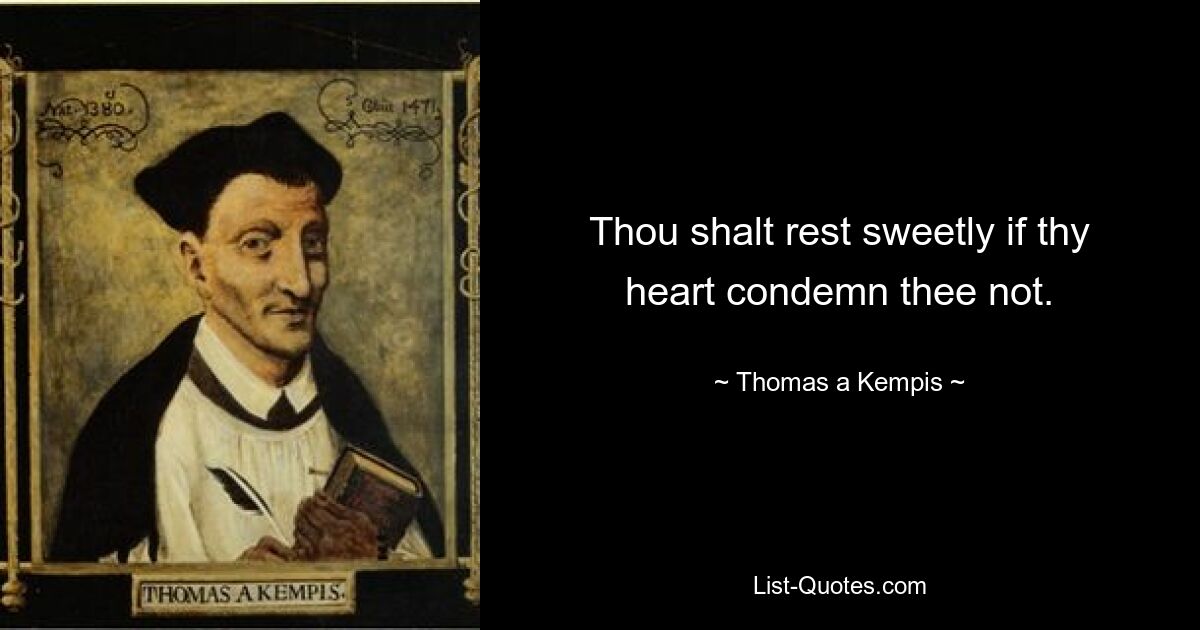 Thou shalt rest sweetly if thy heart condemn thee not. — © Thomas a Kempis