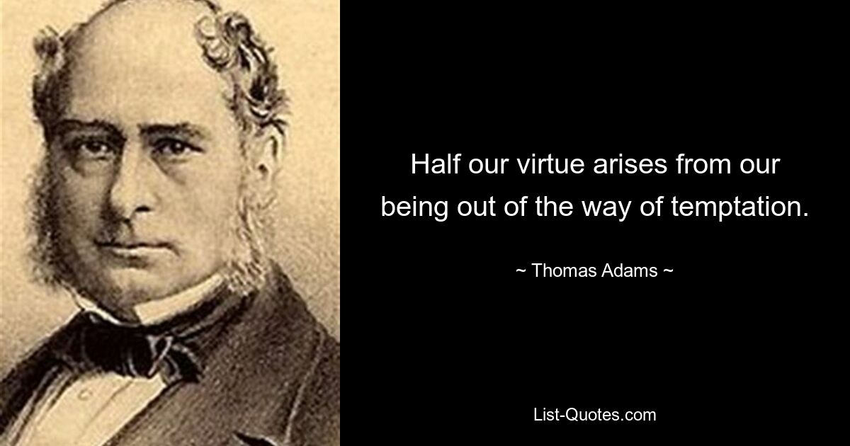 Half our virtue arises from our being out of the way of temptation. — © Thomas Adams