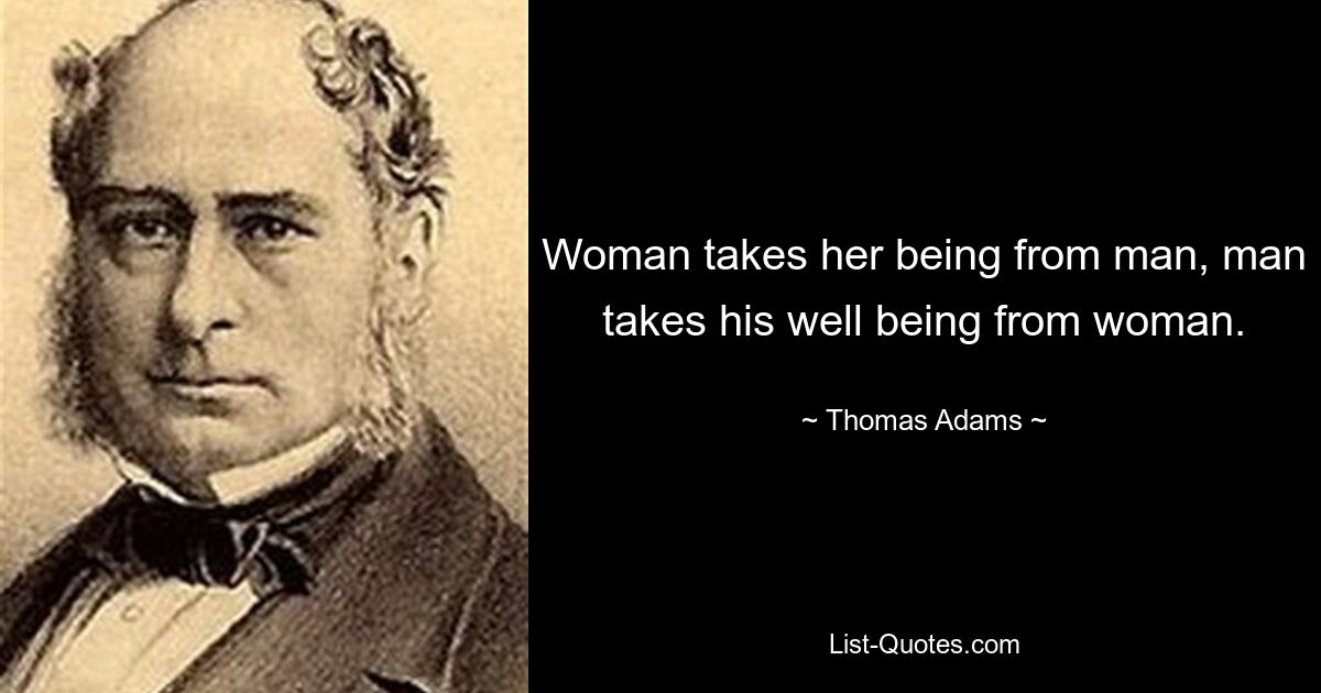 Woman takes her being from man, man takes his well being from woman. — © Thomas Adams