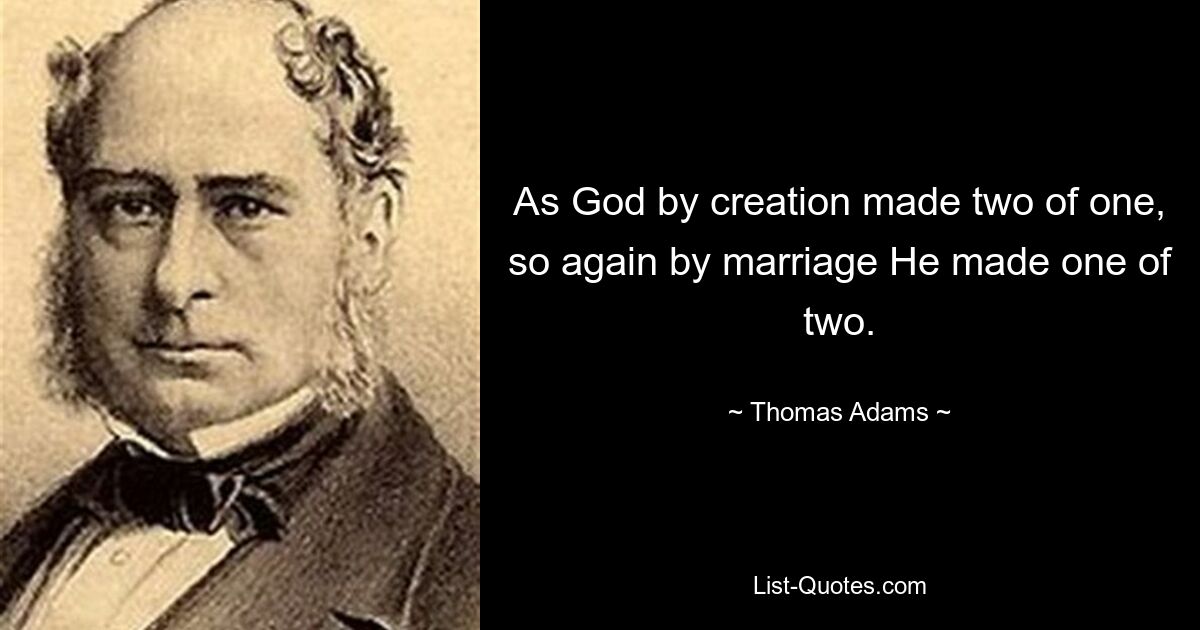 As God by creation made two of one, so again by marriage He made one of two. — © Thomas Adams