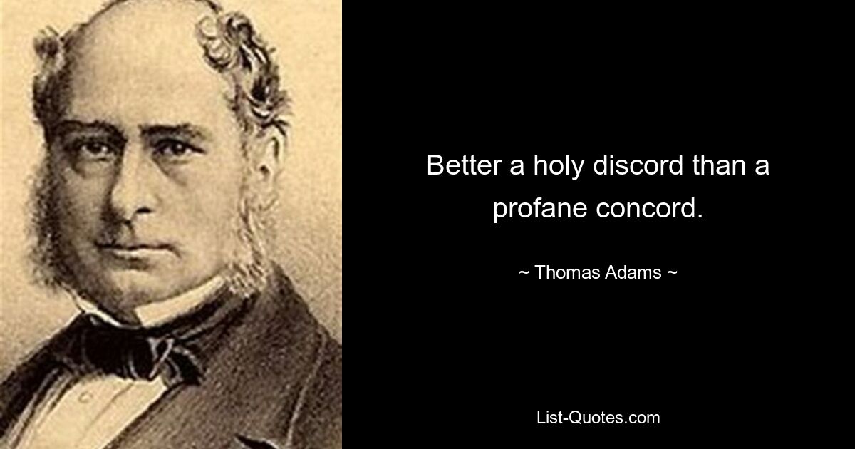 Better a holy discord than a profane concord. — © Thomas Adams