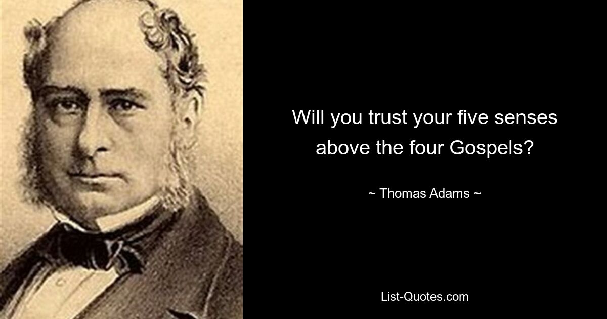 Will you trust your five senses above the four Gospels? — © Thomas Adams