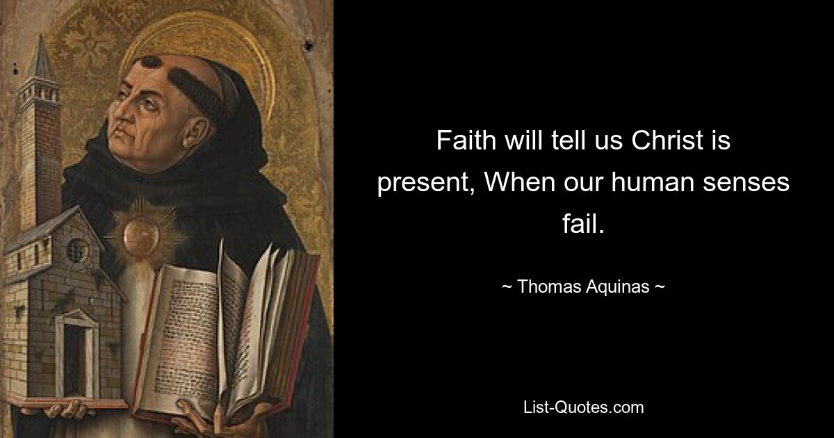 Faith will tell us Christ is present, When our human senses fail. — © Thomas Aquinas