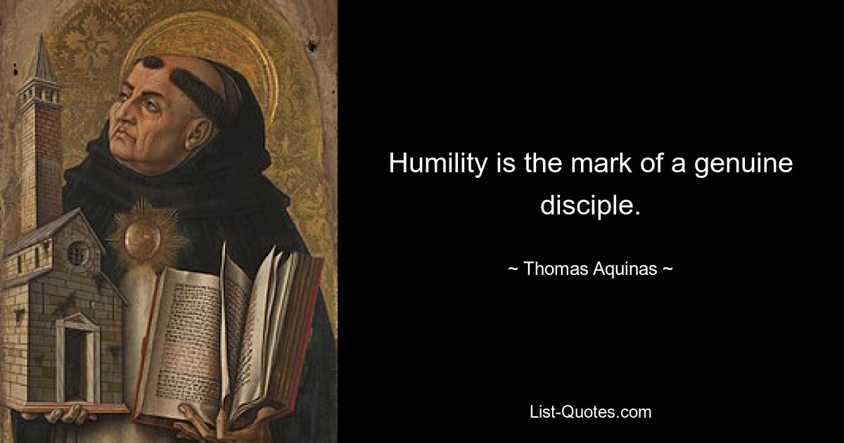 Humility is the mark of a genuine disciple. — © Thomas Aquinas