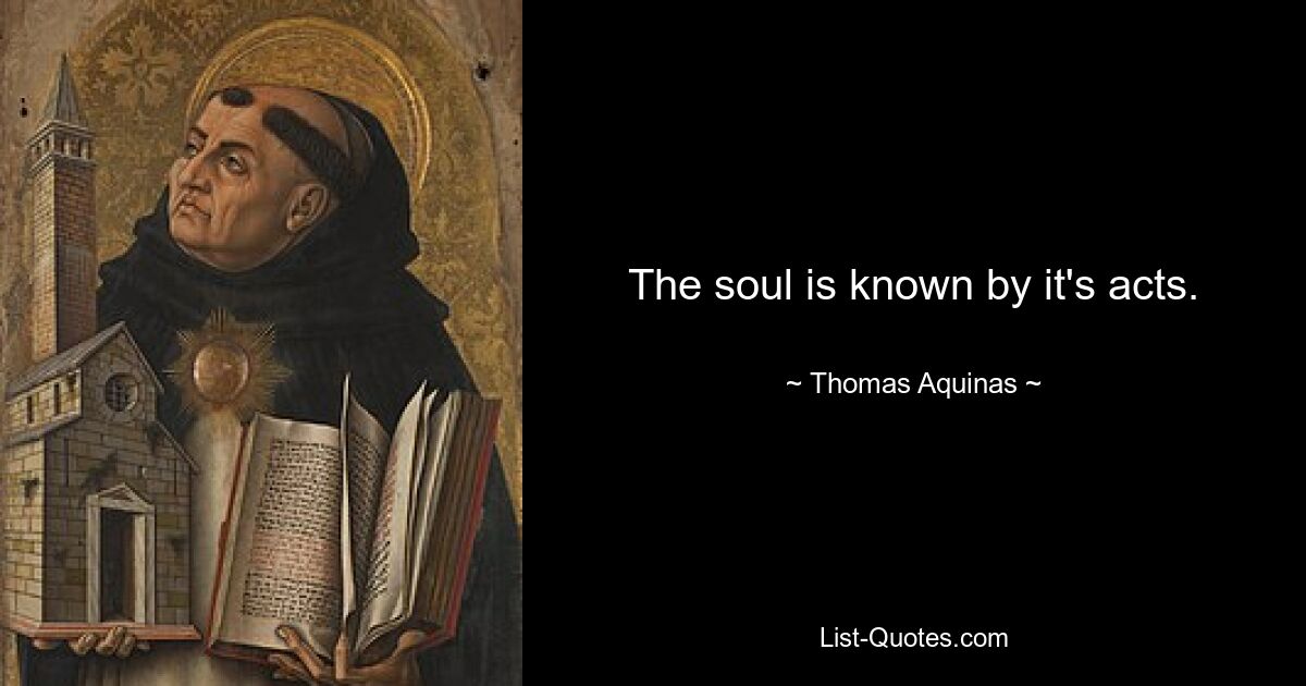 The soul is known by it's acts. — © Thomas Aquinas