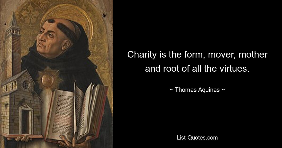 Charity is the form, mover, mother and root of all the virtues. — © Thomas Aquinas