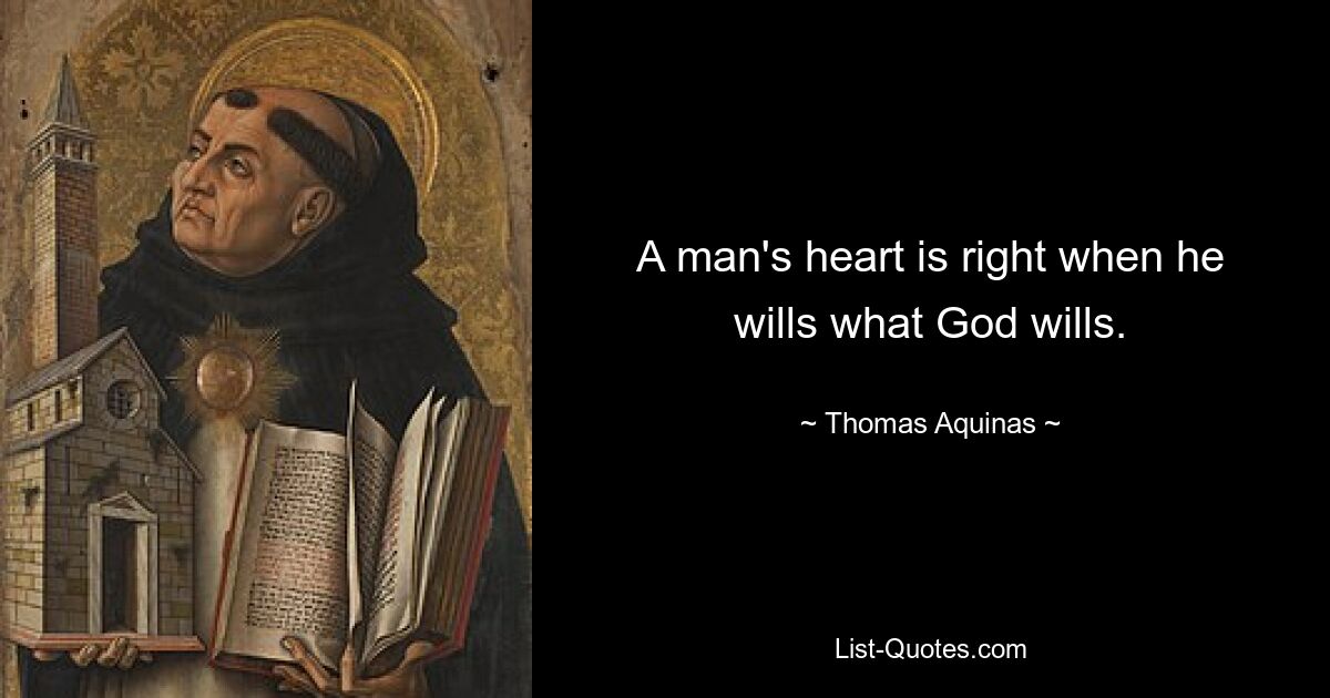 A man's heart is right when he wills what God wills. — © Thomas Aquinas